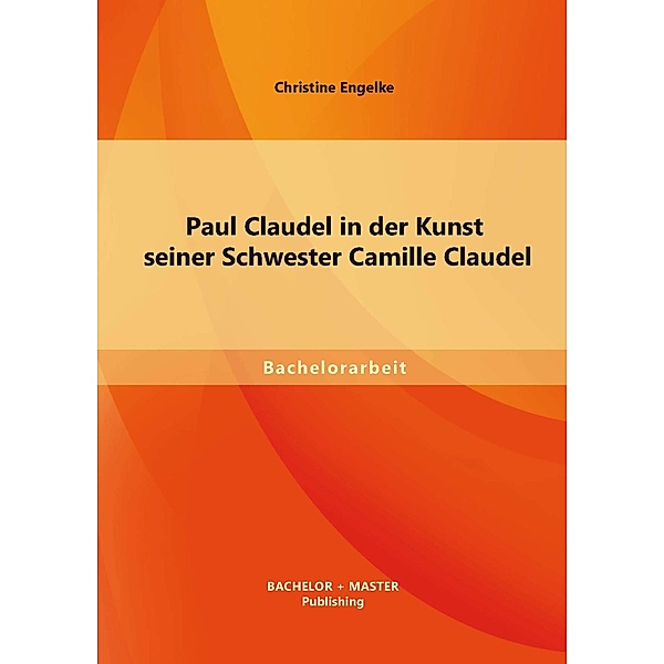Paul Claudel in der Kunst seiner Schwester Camille Claudel, Christine Engelke