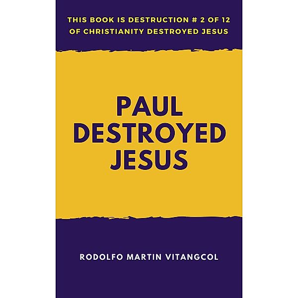 Paul Destroyed Jesus (This book is Destruction # 2 of 12 Of  Christianity Destroyed Jesus), Rodolfo Martin Vitangcol
