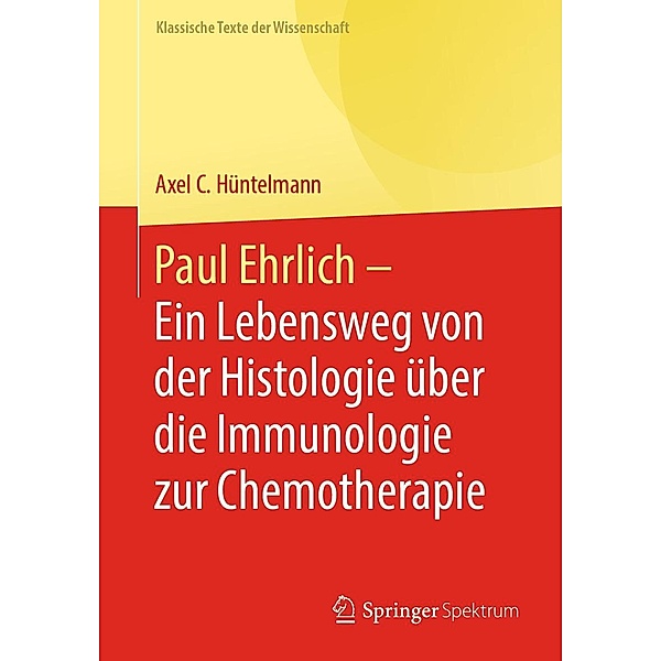 Paul Ehrlich - Ein Lebensweg von der Histologie über die Immunologie zur Chemotherapie / Klassische Texte der Wissenschaft