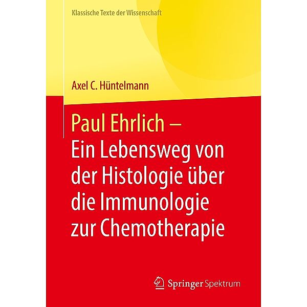 Paul Ehrlich  - Ein Lebensweg von der Histologie über die Immunologie zur Chemotherapie