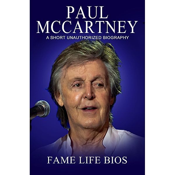 Paul McCartney A Short Unauthorized Biography, Fame Life Bios