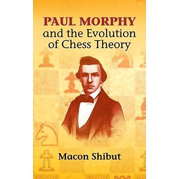 Paul Morphy and the Evolution of Chess Theory / Dover Chess, Macon Shibut