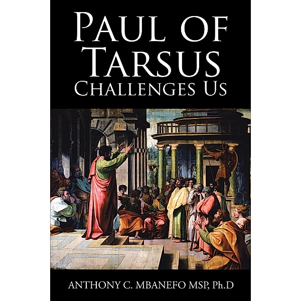 Paul of Tarsus Challenges Us, Anthony C. Mbanefo MSP PH. D