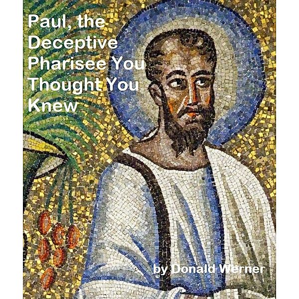 Paul, the Deceptive Pharisee You Thought You Knew, Donald Werner