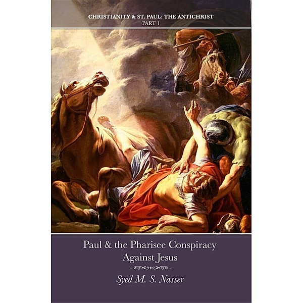 Paul & the Pharisee Conspiracy Against Jesus, Syed M S Nasser