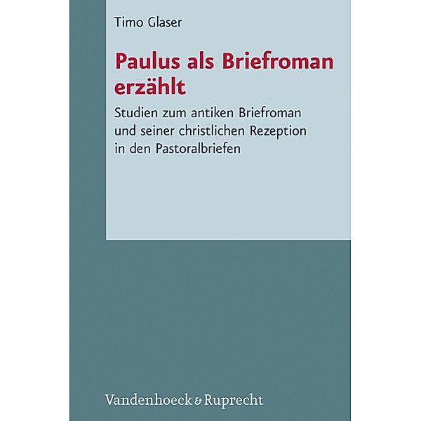 Paulus als Briefroman erzählt / Novum Testamentum et Orbis Antiquus /Studien zur Umwelt des Neuen Testaments (NTOA/StUNT), Timo Glaser