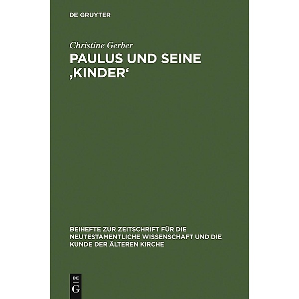 Paulus und seine ,Kinder' / Beihefte zur Zeitschift für die neutestamentliche Wissenschaft Bd.136, Christine Gerber
