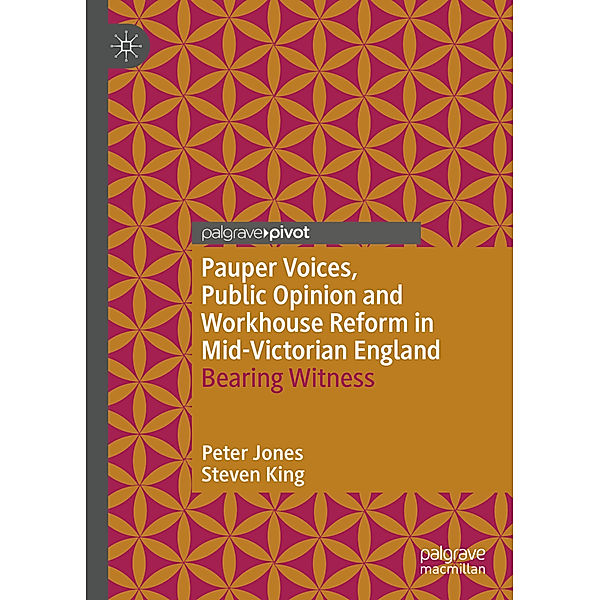 Pauper Voices, Public Opinion and Workhouse Reform in Mid-Victorian England, Peter Jones, Steven King