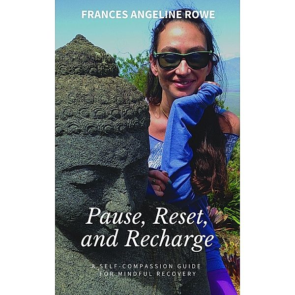 Pause, Reset, and Recharge: A Self-Compassion Guide for Mindful Recovery, Frances Rowe