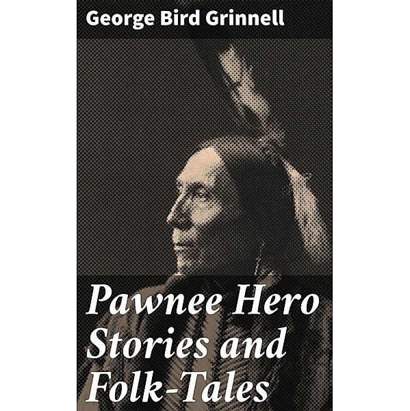 Pawnee Hero Stories and Folk-Tales, George Bird Grinnell