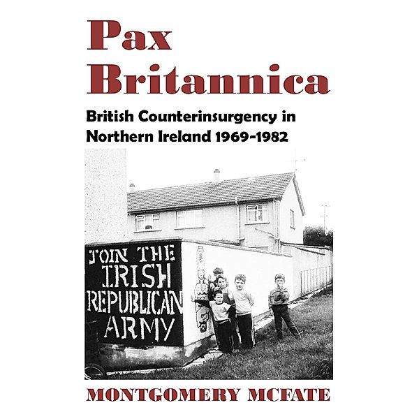 Pax Britannica: British Counterinsurgency In Northern Ireland, 1969-1982, Montgomery Mcfate