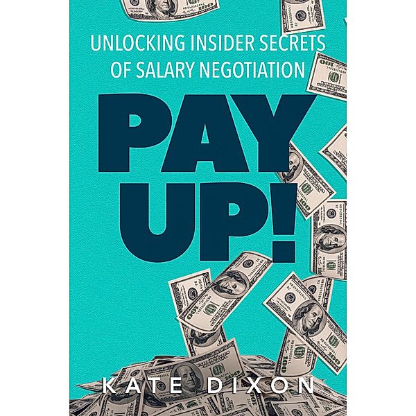 Pay UP! Unlocking Insider Secrets of Salary Negotiation, Kate Dixon