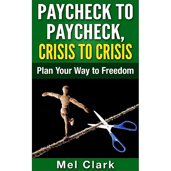 Paycheck to Paycheck, Crisis to Crisis: Plan Your Way to Freedom (Thinking About Investing, #1) / Thinking About Investing, Mel Clark