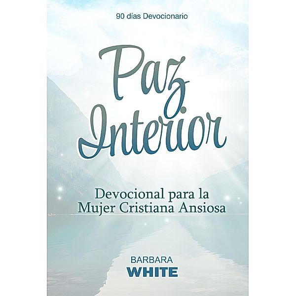 Paz Interior: Devocional para la Mujer Cristiana Ansiosa, Barbara White