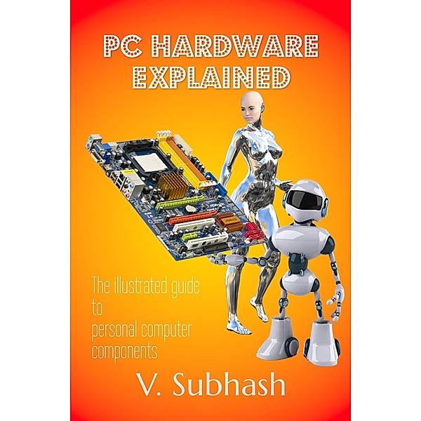 PC Hardware Explained, V. Subhash