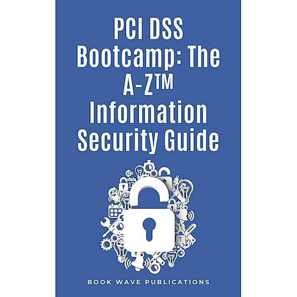 PCI DSS Bootcamp The A-Z Information Security Guide, Book Wave Publications