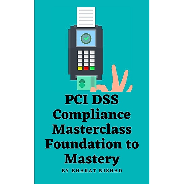 PCI DSS Compliance Masterclass - Foundation to Mastery, Bharat Nishad
