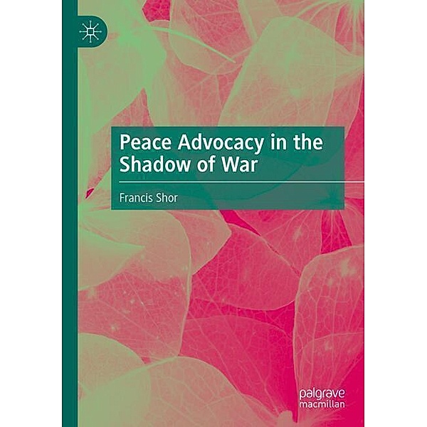 Peace Advocacy in the Shadow of War, Francis Shor