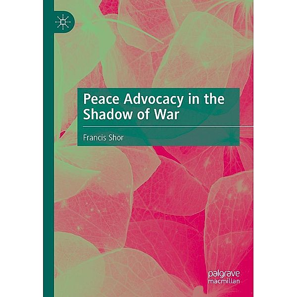 Peace Advocacy in the Shadow of War / Progress in Mathematics, Francis Shor