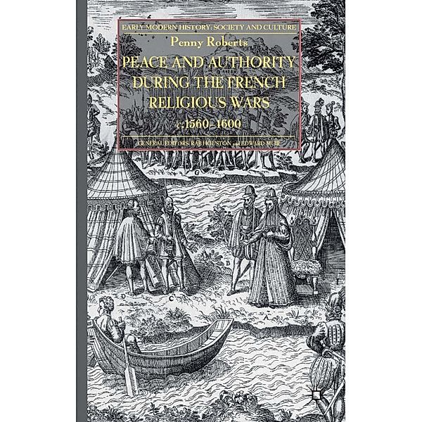 Peace and Authority During the French Religious Wars c.1560-1600 / Early Modern History: Society and Culture, P. Roberts