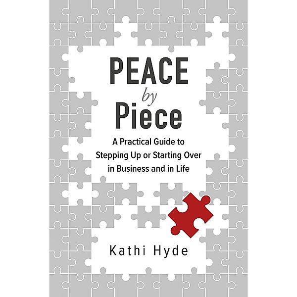 Peace by Piece: A Practical Guide to Stepping Up or Starting Over in Business and in Life, Kathi Hyde