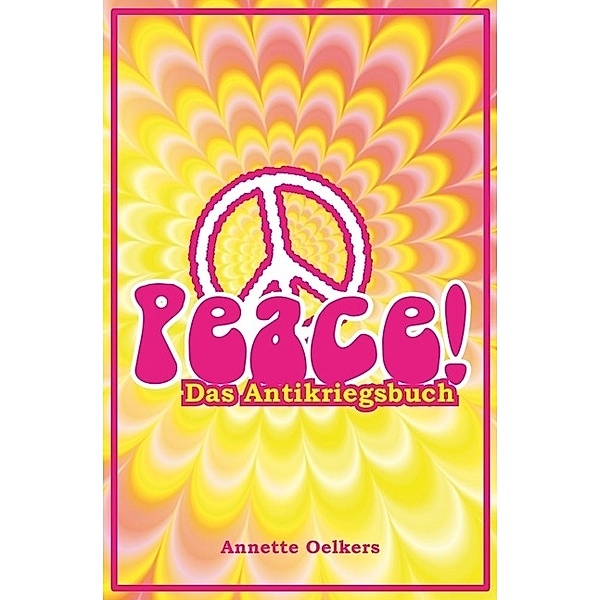 Peace! - Das Antikriegsbuch, Annette Oelkers
