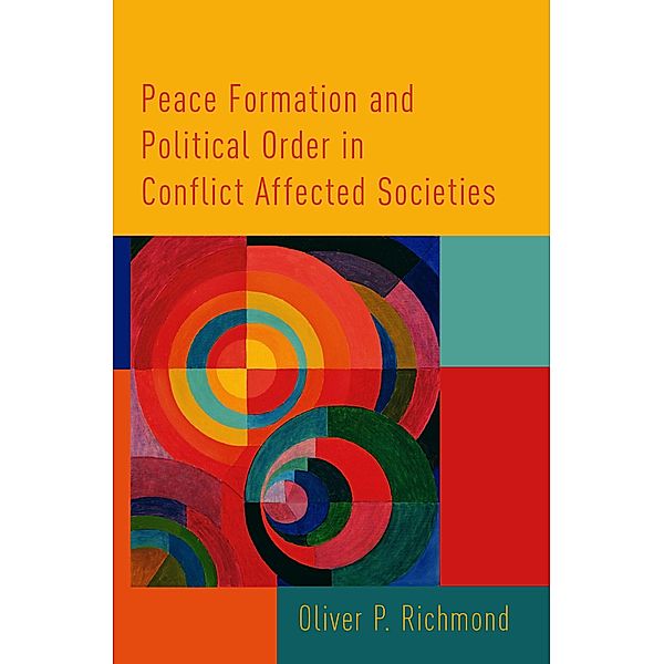 Peace Formation and Political Order in Conflict Affected Societies, Oliver P. Richmond