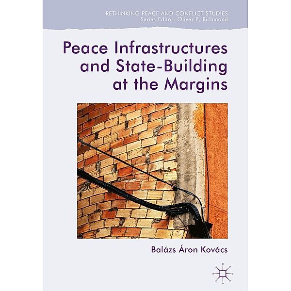 Peace Infrastructures and State-Building at the Margins / Rethinking Peace and Conflict Studies, Balázs Áron Kovács