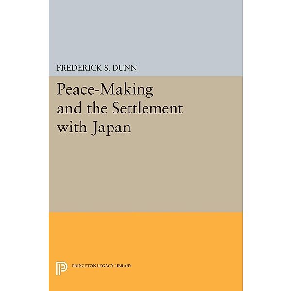 Peace-Making and the Settlement with Japan / Princeton Legacy Library Bd.2297, Frederick Sherwood Dunn
