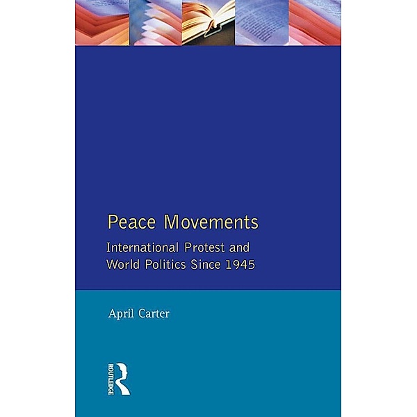 Peace Movements: International Protest and World Politics Since 1945, April Carter