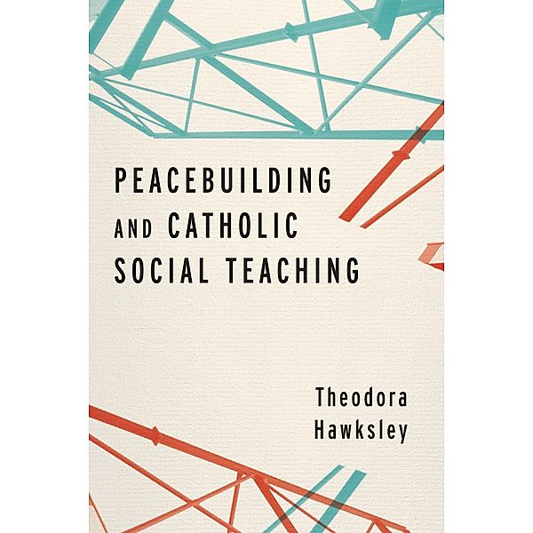 Peacebuilding and Catholic Social Teaching, Theodora Hawksley
