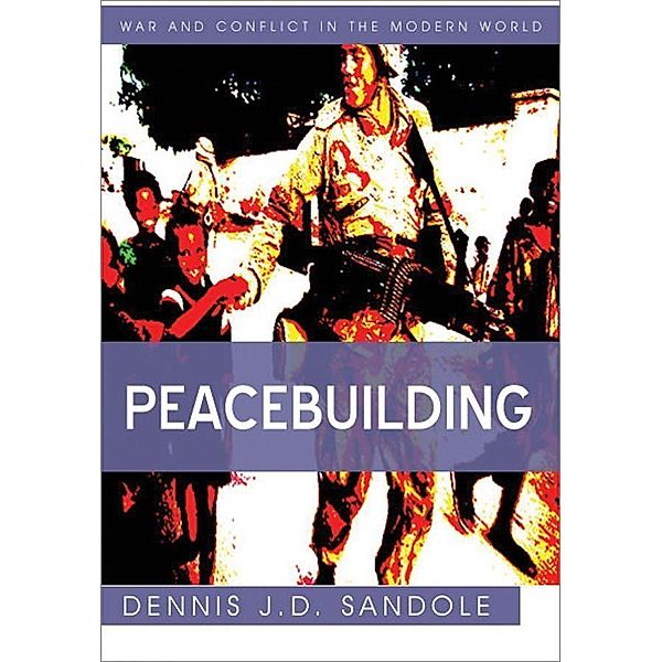 Peacebuilding / War and Conflict in the Modern World, Dennis J. D. Sandole