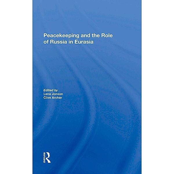 Peacekeeping And The Role Of Russia In Eurasia, Lena Jonson, Clive Archer