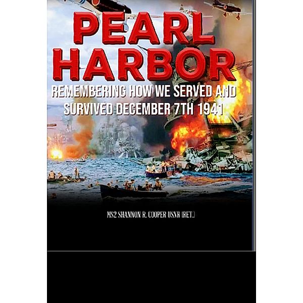 Pearl Harbor Remembering How we Served and Survived December 7, 1941, Shannon R. Cooper