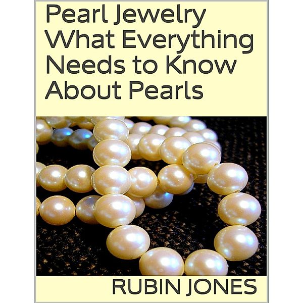 Pearl Jewelry: What Everything Needs to Know About Pearls, Rubin Jones