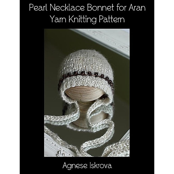 Pearl Necklace Bonnet for Aran Yarn Knitting Pattern, Agnese Iskrova