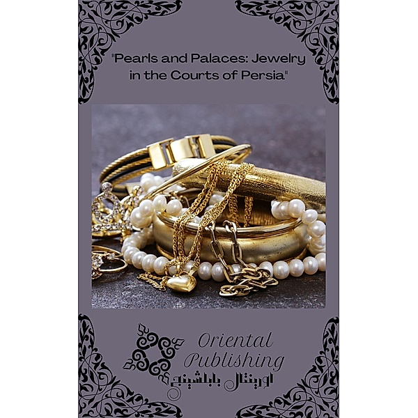 Pearls and Palaces Jewelry in the Courts of Persia, Oriental Publishing