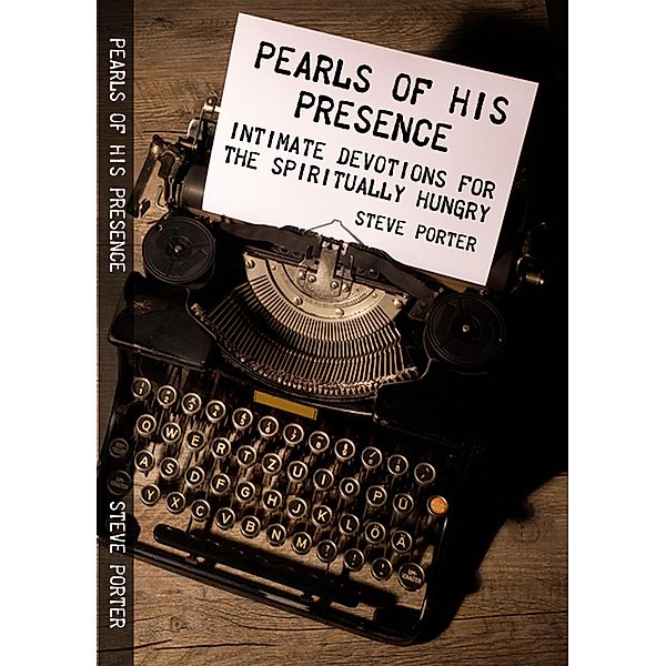Pearls of His Presence - Intimate Devotions for the Spiritually Hungry, Steve Porter