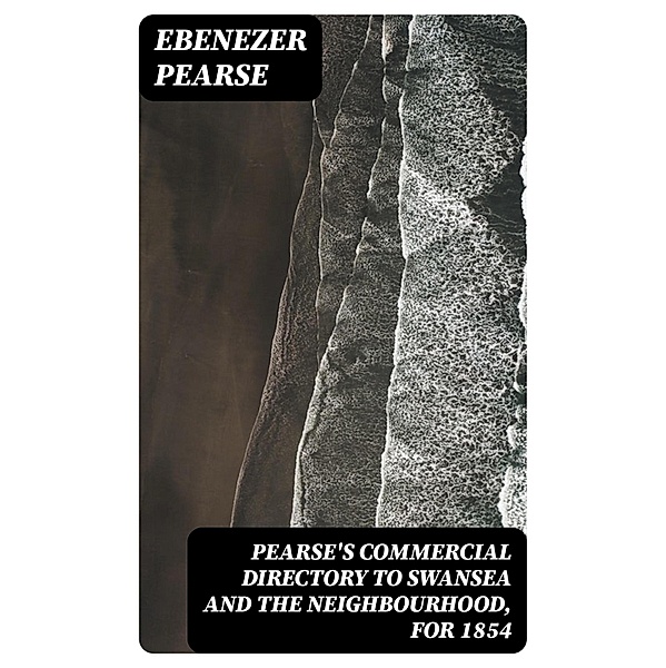 Pearse's Commercial Directory to Swansea and the Neighbourhood, for 1854, Ebenezer Pearse