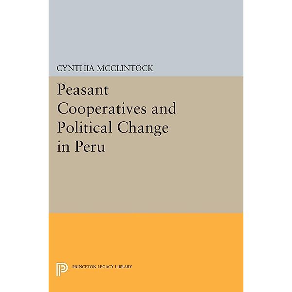 Peasant Cooperatives and Political Change in Peru / Princeton Legacy Library Bd.104, Cynthia Mcclintock