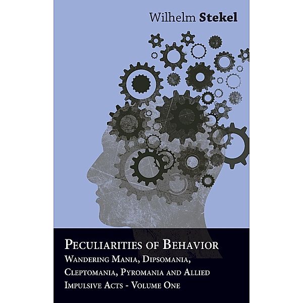 Peculiarities of Behavior - Wandering Mania, Dipsomania, Cleptomania, Pyromania and Allied Impulsive Acts., Wilhelm Stekel