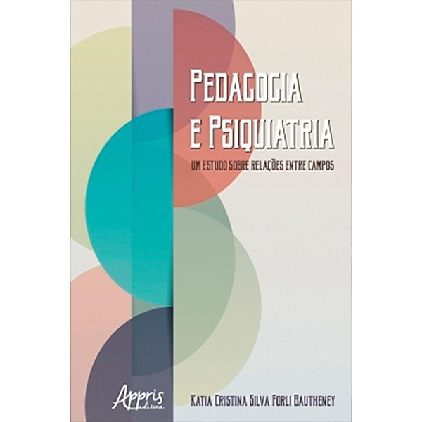 Pedagogia e Psiquiatria: Um Estudo sobre Relações entre Campos, Katia Cristina Silva Forli Bautheney