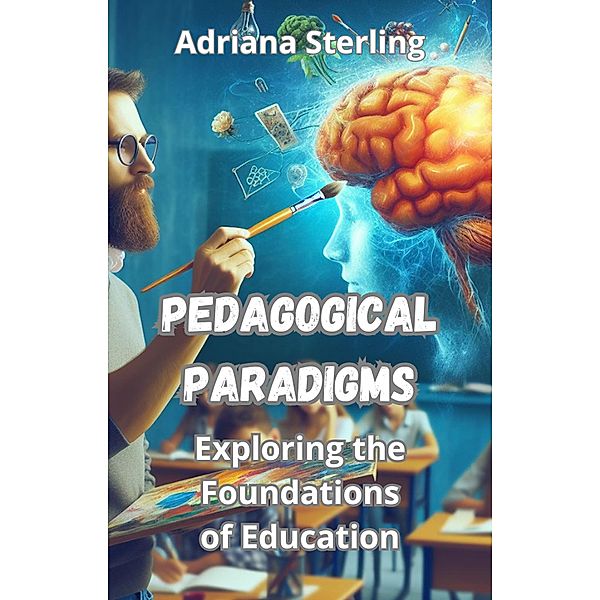 Pedagogical Paradigms: Exploring the Foundations of Education, Adriana Sterling