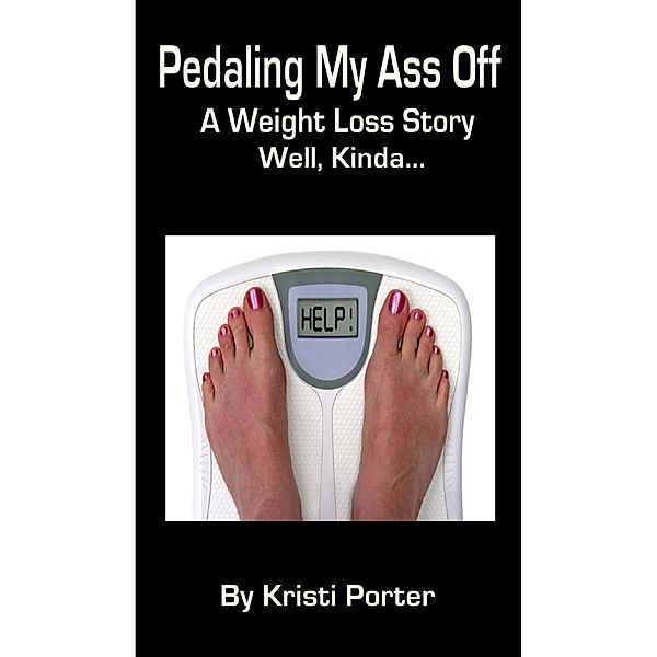 Pedaling My Ass Off: A Weight Loss Story - Well, Kinda..., Kristi Porter