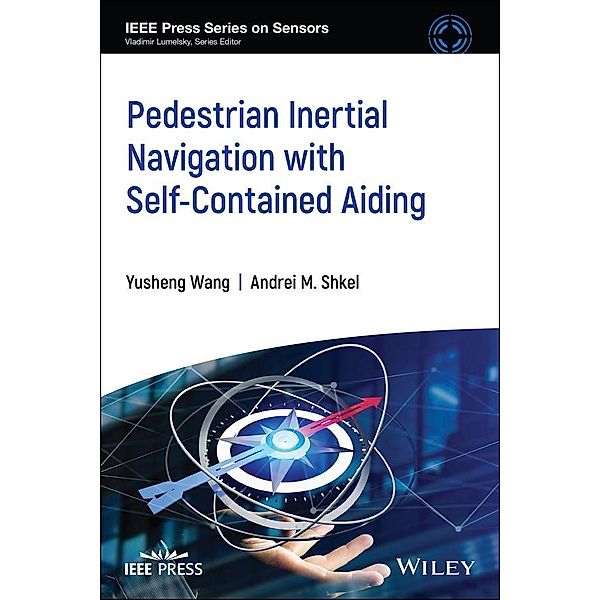 Pedestrian Inertial Navigation with Self-Contained Aiding / IEEE Press Series on Sensors, Andrei M. Shkel, Yusheng Wang