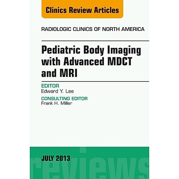 Pediatric Body Imaging with Advanced MDCT and MRI, An Issue of Radiologic Clinics of North America, Edward Y Lee