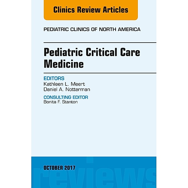 Pediatric Critical Care Medicine, An Issue of Pediatric Clinics of North America, Kathleen L. Meert, Daniel A. Notterman