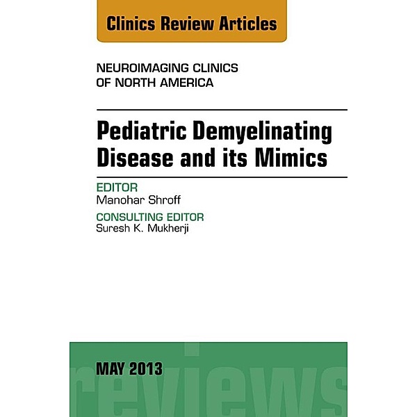 Pediatric Demyelinating Disease and its Mimics, An Issue of Neuroimaging Clinics, Manohar Shroff