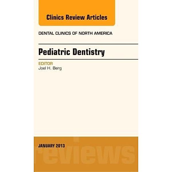 Pediatric Dentistry, An Issue of Dental Clinics, Joel H. Berg, Joel Berg