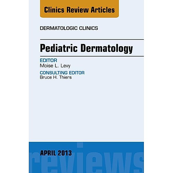 Pediatric Dermatology, An Issue of Dermatologic Clinics, Moise L. Levy